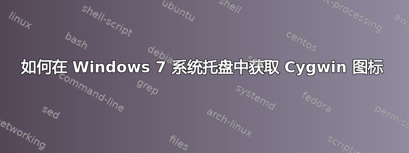 如何在 Windows 7 系统托盘中获取 Cygwin 图标