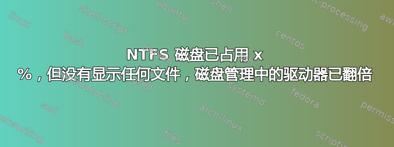 NTFS 磁盘已占用 x %，但没有显示任何文件，磁盘管理中的驱动器已翻倍