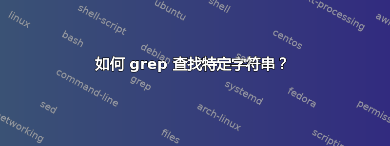 如何 grep 查找特定字符串？