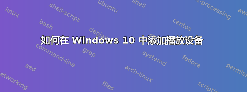 如何在 Windows 10 中添加播放设备