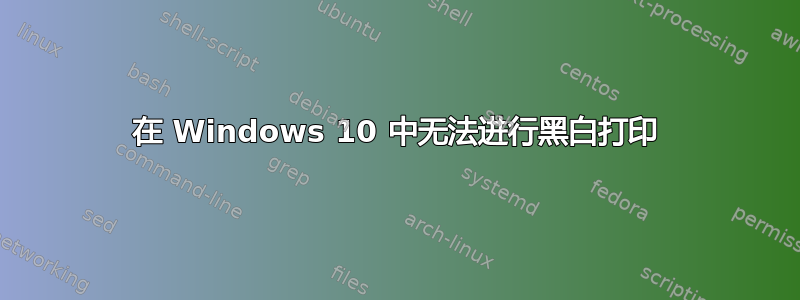 在 Windows 10 中无法进行黑白打印