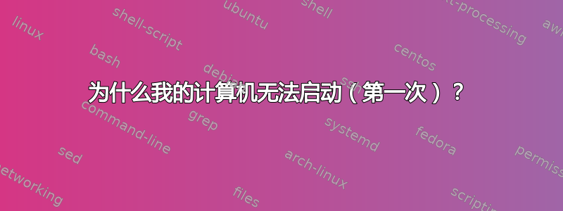 为什么我的计算机无法启动（第一次）？