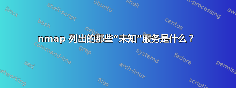 nmap 列出的那些“未知”服务是什么？