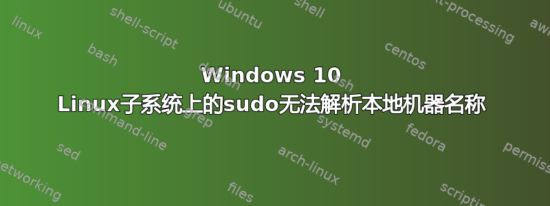 Windows 10 Linux子系统上的sudo无法解析本地机器名称