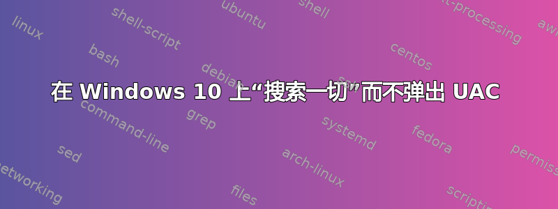 在 Windows 10 上“搜索一切”而不弹出 UAC