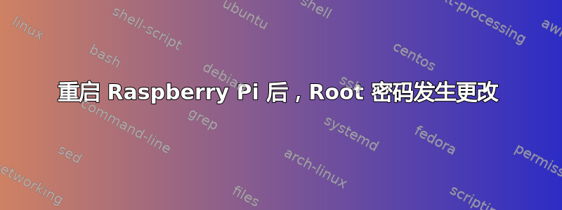 重启 Raspberry Pi 后，Root 密码发生更改