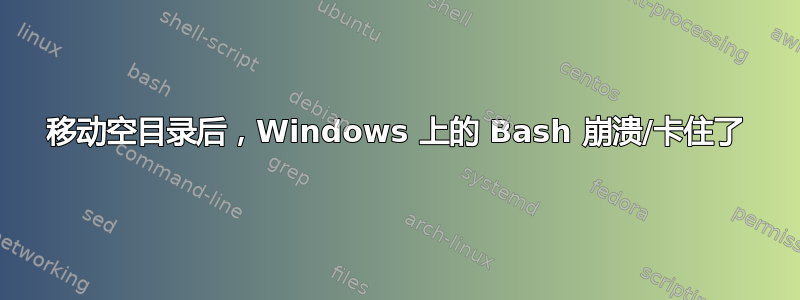 移动空目录后，Windows 上的 Bash 崩溃/卡住了