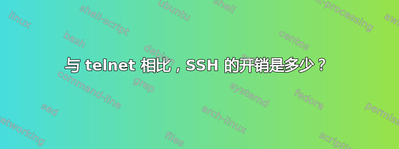 与 telnet 相比，SSH 的开销是多少？