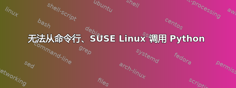 无法从命令行、SUSE Linux 调用 Python