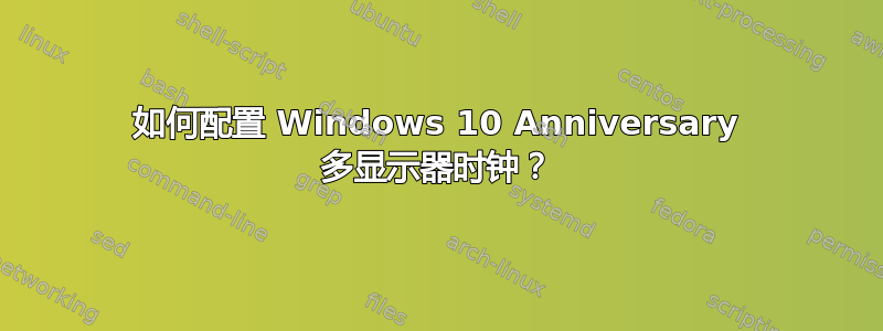 如何配置 Windows 10 Anniversary 多显示器时钟？