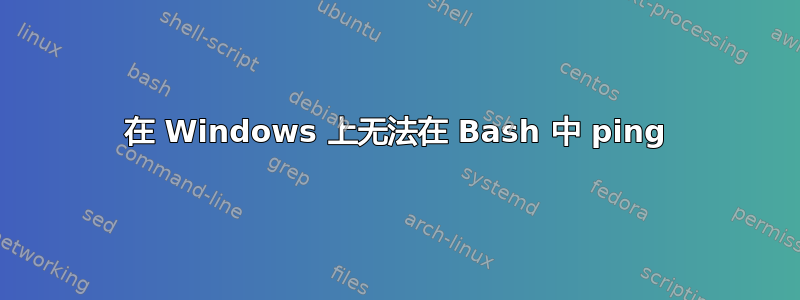 在 Windows 上无法在 Bash 中 ping