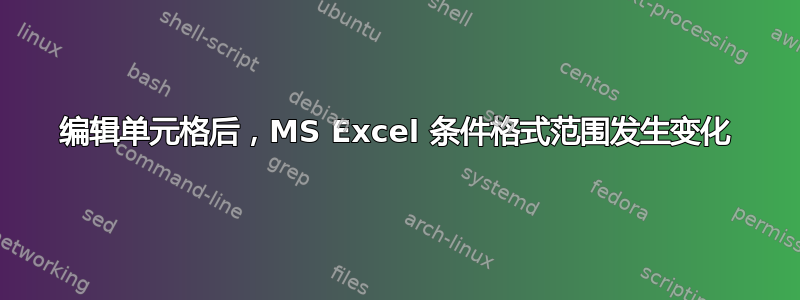 编辑单元格后，MS Excel 条件格式范围发生变化