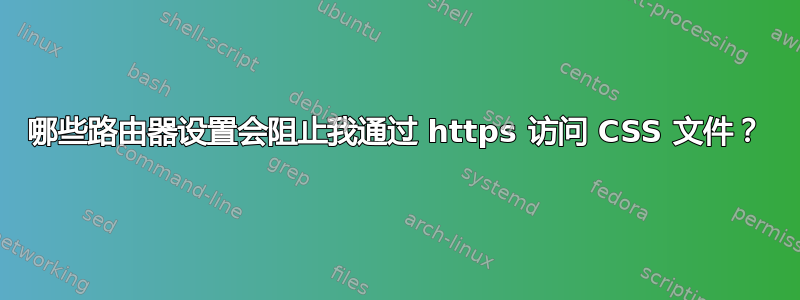 哪些路由器设置会阻止我通过 https 访问 CSS 文件？