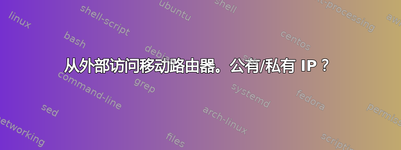 从外部访问移动路由器。公有/私有 IP？