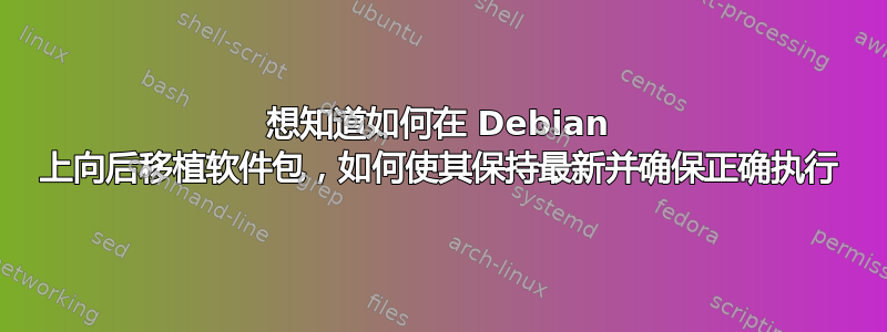 想知道如何在 Debian 上向后移植软件包，如何使其保持最新并确保正确执行