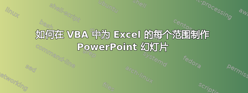 如何在 VBA 中为 Excel 的每个范围制作 PowerPoint 幻灯片