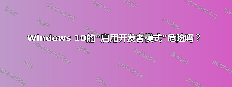 Windows 10的“启用开发者模式”危险吗？