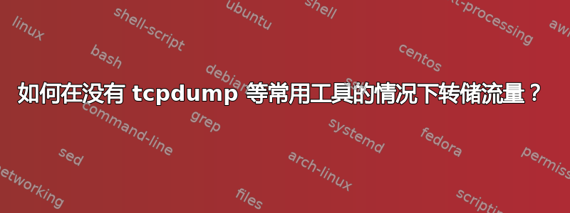 如何在没有 tcpdump 等常用工具的情况下转储流量？