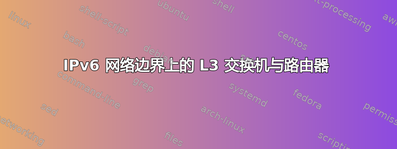 IPv6 网络边界上的 L3 交换机与路由器