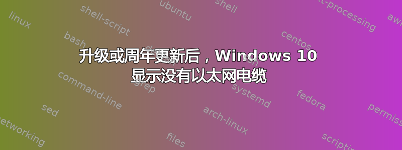 升级或周年更新后，Windows 10 显示没有以太网电缆