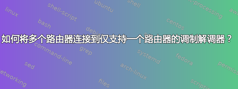 如何将多个路由器连接到仅支持一个路由器的调制解调器？