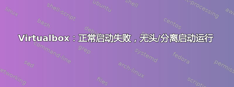 Virtualbox：正常启动失败，无头/分离启动运行