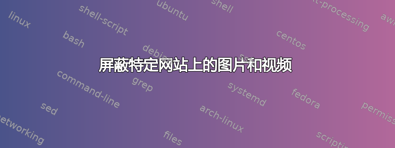 屏蔽特定网站上的图片和视频