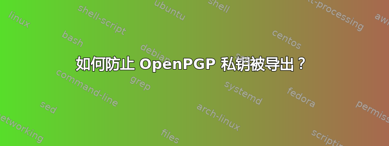 如何防止 OpenPGP 私钥被导出？