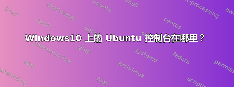 Windows10 上的 Ubuntu 控制台在哪里？