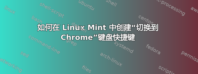 如何在 Linux Mint 中创建“切换到 Chrome”键盘快捷键