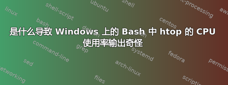 是什么导致 Windows 上的 Bash 中 htop 的 CPU 使用率输出奇怪