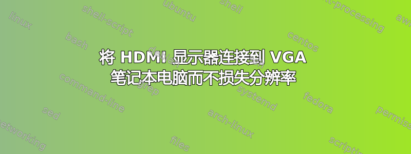 将 HDMI 显示器连接到 VGA 笔记本电脑而不损失分辨率