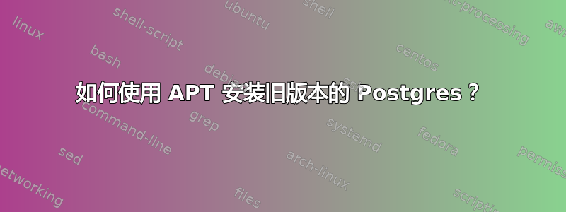 如何使用 APT 安装旧版本的 Postgres？