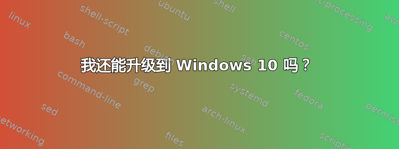 我还能升级到 Windows 10 吗？