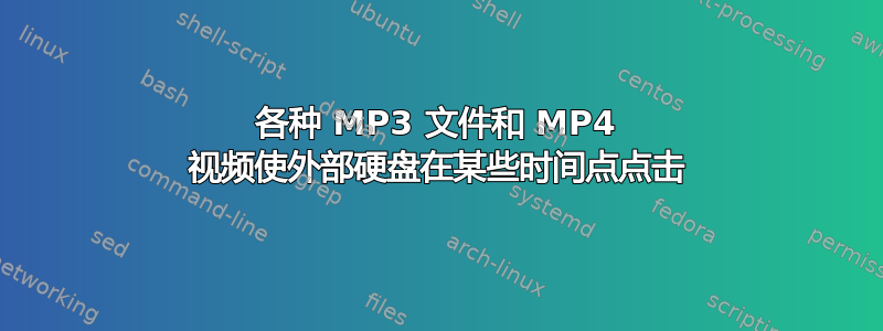 各种 MP3 文件和 MP4 视频使外部硬盘在某些时间点点击