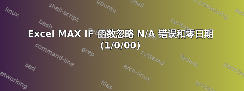 Excel MAX IF 函数忽略 N/A 错误和零日期 (1/0/00)