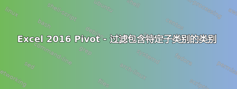 Excel 2016 Pivot - 过滤包含特定子类别的类别