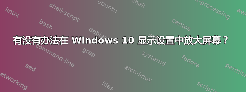 有没有办法在 Windows 10 显示设置中放大屏幕？