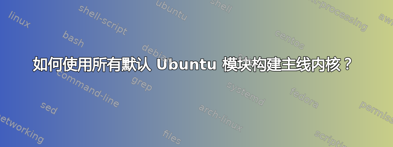 如何使用所有默认 Ubuntu 模块构建主线内核？