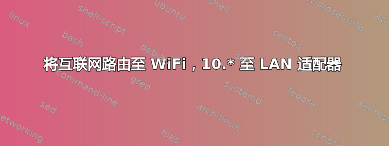 将互联网路由至 WiFi，10.* 至 LAN 适配器