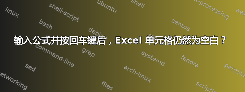 输入公式并按回车键后，Excel 单元格仍然为空白？