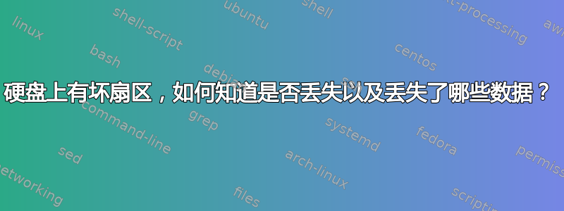 硬盘上有坏扇区，如何知道是否丢失以及丢失了哪些数据？