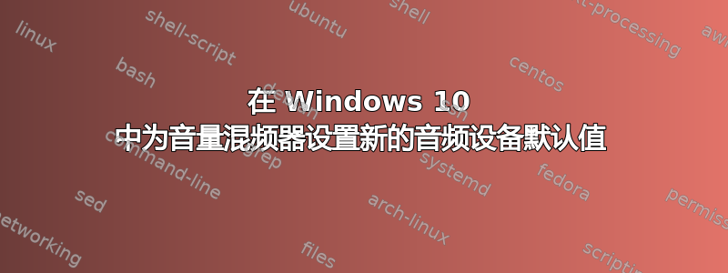 在 Windows 10 中为音量混频器设置新的音频设备默认值