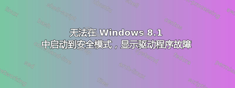 无法在 Windows 8.1 中启动到安全模式，显示驱动程序故障