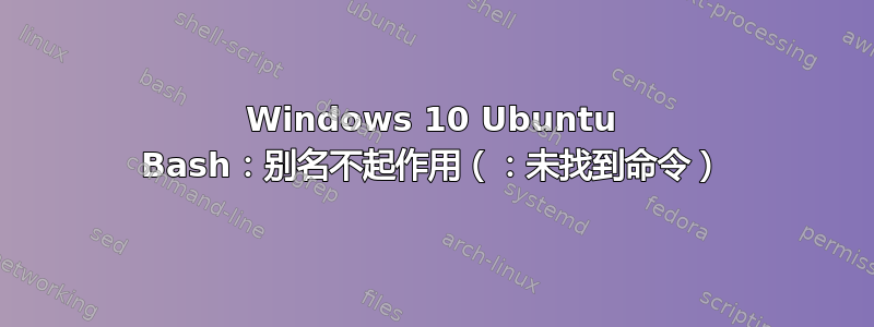 Windows 10 Ubuntu Bash：别名不起作用（：未找到命令）