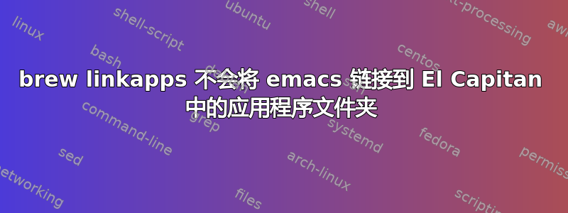 brew linkapps 不会将 emacs 链接到 El Capitan 中的应用程序文件夹