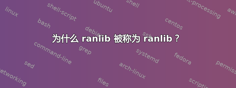 为什么 ranlib 被称为 ranlib？