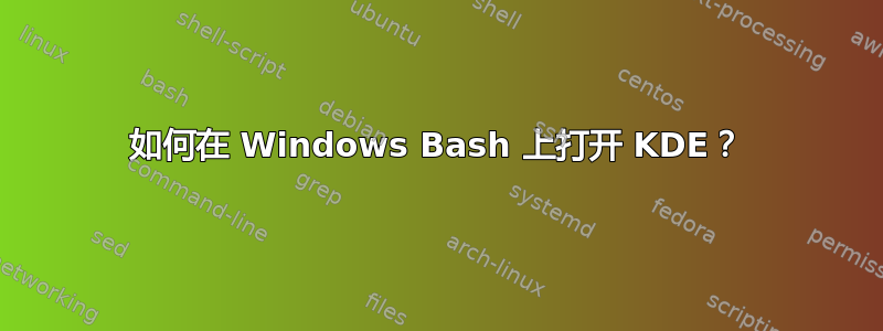 如何在 Windows Bash 上打开 KDE？