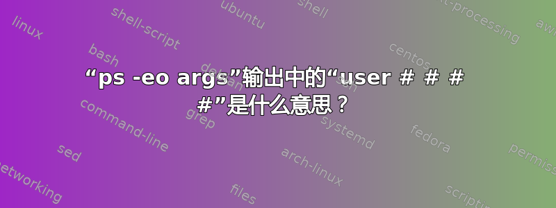 “ps -eo args”输出中的“user # # # #”是什么意思？