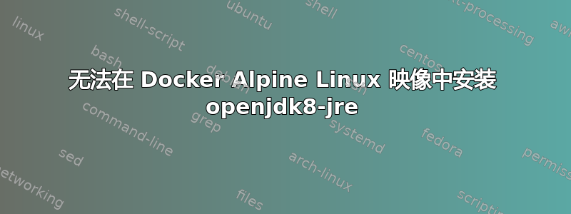 无法在 Docker Alpine Linux 映像中安装 openjdk8-jre